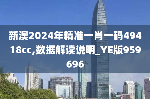 新澳2024年精准一肖一码49418cc,数据解读说明_YE版959696