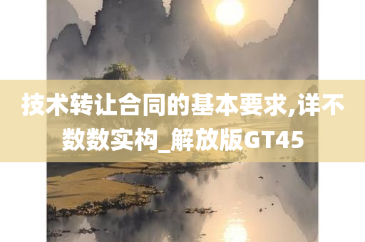 技术转让合同的基本要求,详不数数实构_解放版GT45