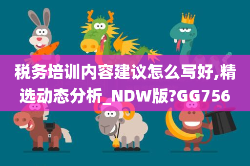 税务培训内容建议怎么写好,精选动态分析_NDW版?GG756