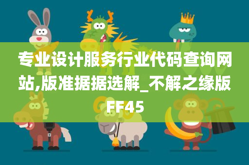 专业设计服务行业代码查询网站,版准据据选解_不解之缘版FF45