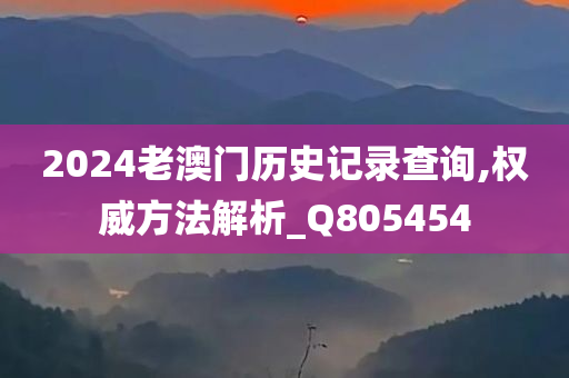 2024老澳门历史记录查询,权威方法解析_Q805454