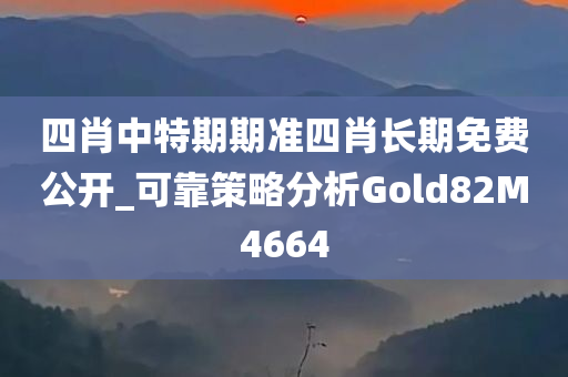 四肖中特期期准四肖长期免费公开_可靠策略分析Gold82M4664