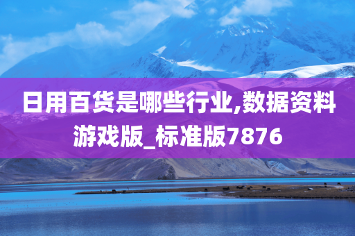 日用百货是哪些行业,数据资料游戏版_标准版7876