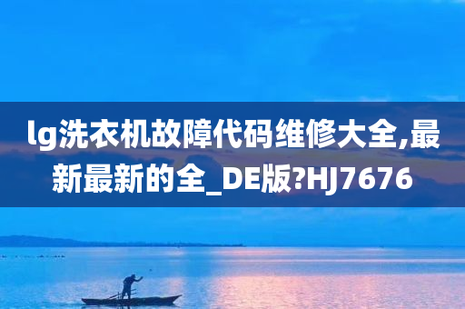 lg洗衣机故障代码维修大全,最新最新的全_DE版?HJ7676