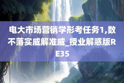 电大市场营销学形考任务1,数不落实威解准威_授业解惑版RE35