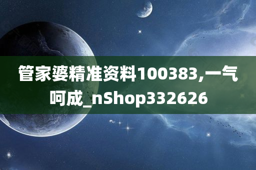 管家婆精准资料100383,一气呵成_nShop332626