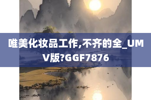 唯美化妆品工作,不齐的全_UMV版?GGF7876