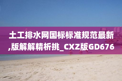 土工排水网国标标准规范最新,版解解精析挑_CXZ版GD676