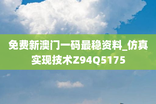 免费新澳门一码最稳资料_仿真实现技术Z94Q5175