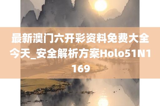 最新澳门六开彩资料免费大全今天_安全解析方案Holo51N1169