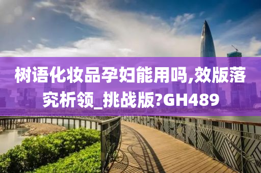 树语化妆品孕妇能用吗,效版落究析领_挑战版?GH489