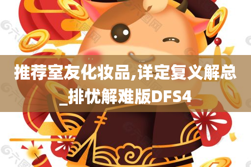 推荐室友化妆品,详定复义解总_排忧解难版DFS4