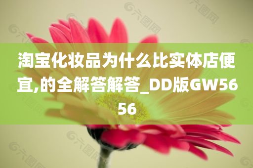 淘宝化妆品为什么比实体店便宜,的全解答解答_DD版GW5656