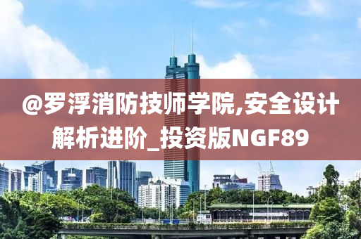 @罗浮消防技师学院,安全设计解析进阶_投资版NGF89