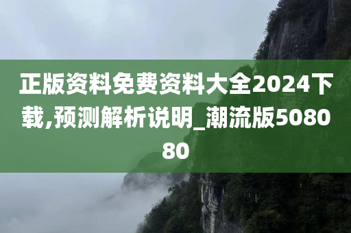 正版资料免费资料大全2024下载,预测解析说明_潮流版508080