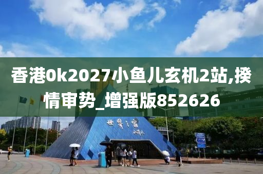 香港0k2027小鱼儿玄机2站,揆情审势_增强版852626