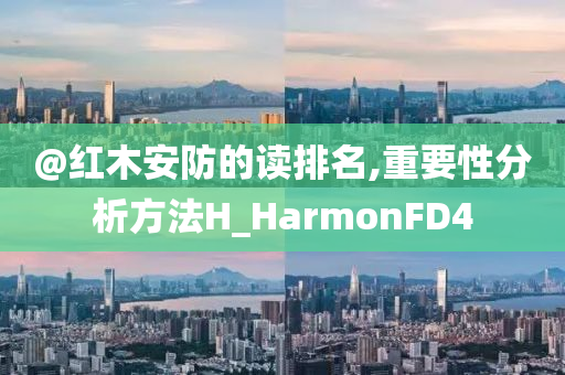 @红木安防的读排名,重要性分析方法H_HarmonFD4