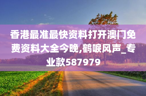 香港最准最快资料打开澳门免费资料大全今晚,鹤唳风声_专业款587979