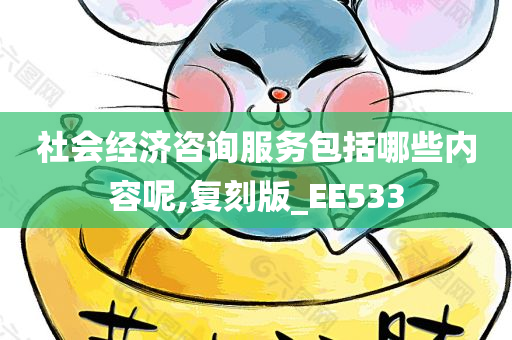 社会经济咨询服务包括哪些内容呢,复刻版_EE533