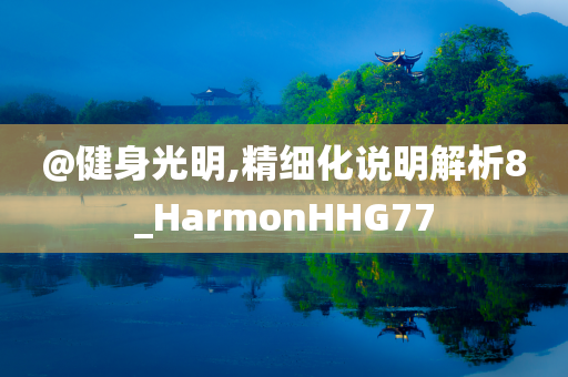 @健身光明,精细化说明解析8_HarmonHHG77