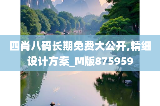 四肖八码长期免费大公开,精细设计方案_M版875959