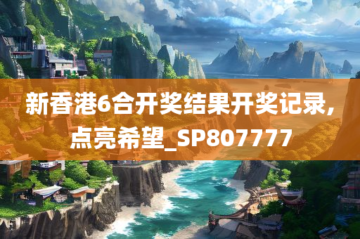 新香港6合开奖结果开奖记录,点亮希望_SP807777