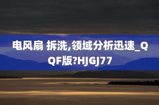 电风扇 拆洗,领域分析迅速_QQF版?HJGJ77