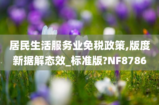 居民生活服务业免税政策,版度新据解态效_标准版?NF8786