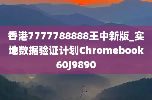 香港7777788888王中新版_实地数据验证计划Chromebook60J9890