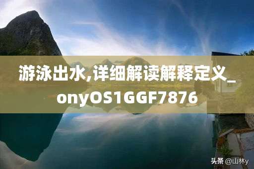 游泳出水,详细解读解释定义_onyOS1GGF7876