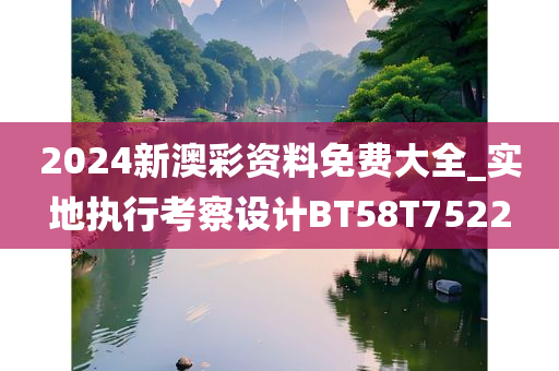 2024新澳彩资料免费大全_实地执行考察设计BT58T7522