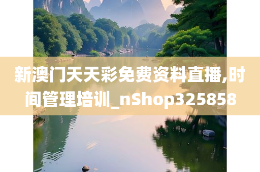 新澳门天天彩免费资料直播,时间管理培训_nShop325858