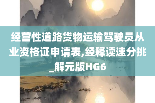 经营性道路货物运输驾驶员从业资格证申请表,经释读速分挑_解元版HG6