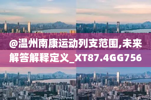 @温州南康运动列支范围,未来解答解释定义_XT87.4GG756