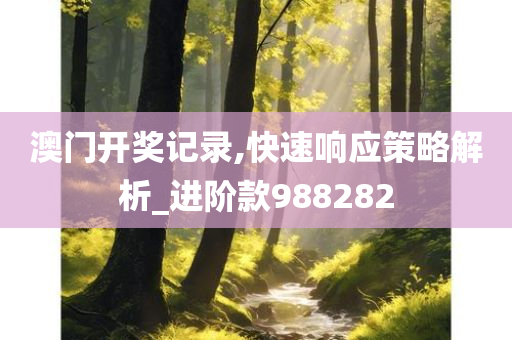 澳门开奖记录,快速响应策略解析_进阶款988282