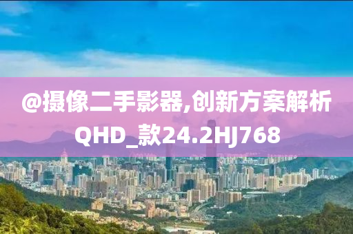 @摄像二手影器,创新方案解析QHD_款24.2HJ768