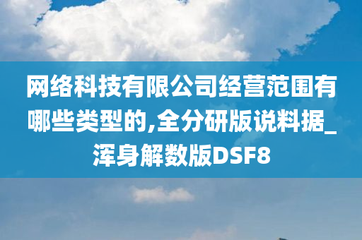 网络科技有限公司经营范围有哪些类型的,全分研版说料据_浑身解数版DSF8