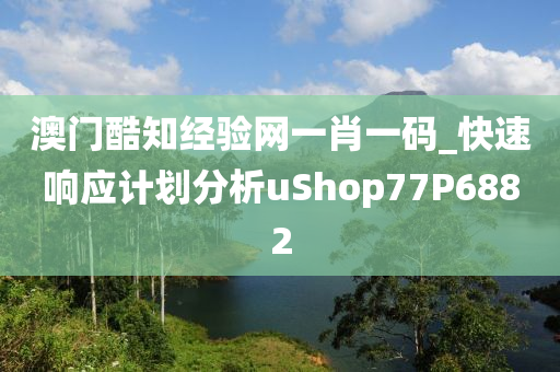 澳门酷知经验网一肖一码_快速响应计划分析uShop77P6882