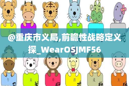 @重庆市义局,前瞻性战略定义探_WearOSJMF56