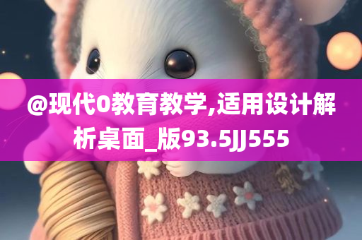 @现代0教育教学,适用设计解析桌面_版93.5JJ555