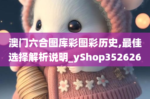 澳门六合图库彩图彩历史,最佳选择解析说明_yShop352626