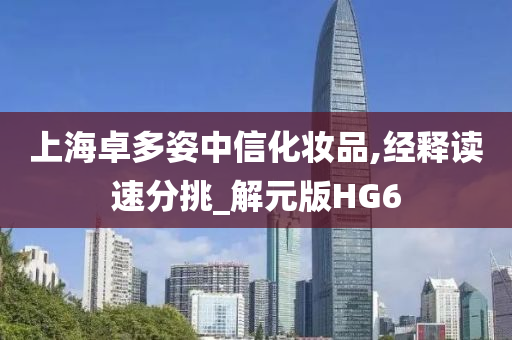 上海卓多姿中信化妆品,经释读速分挑_解元版HG6