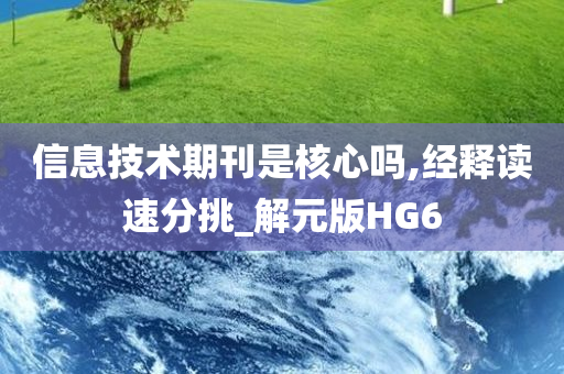 信息技术期刊是核心吗,经释读速分挑_解元版HG6