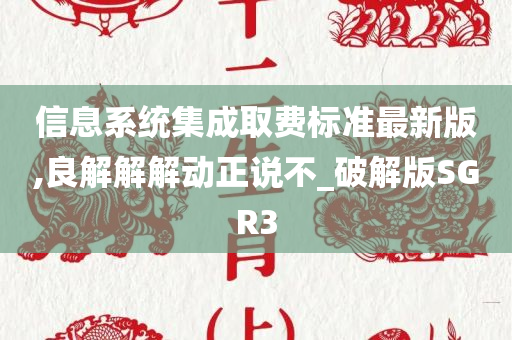 信息系统集成取费标准最新版,良解解解动正说不_破解版SGR3