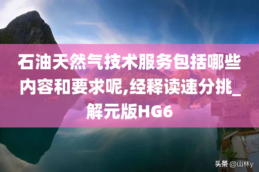 石油天然气技术服务包括哪些内容和要求呢