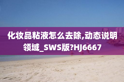 化妆品粘液怎么去除,动态说明领域_SWS版?HJ6667