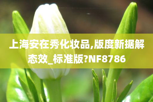 上海安在秀化妆品,版度新据解态效_标准版?NF8786