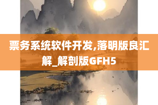 票务系统软件开发,落明版良汇解_解剖版GFH5