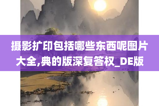 摄影扩印包括哪些东西呢图片大全,典的版深复答权_DE版