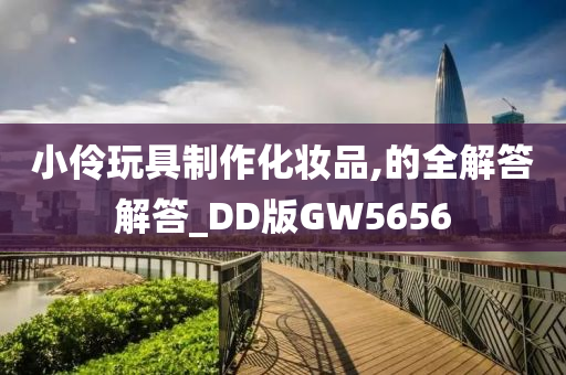 小伶玩具制作化妆品,的全解答解答_DD版GW5656